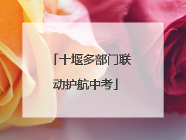 十堰多部门联动护航中考